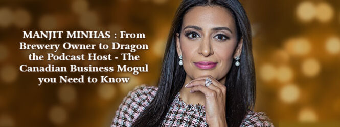MANJIT MINHAS: From Brewery Owner to Dragon the Podcast Host – The Canadian Business Mogul you Need to Know